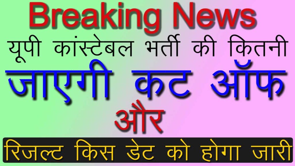 UP Constable Exam Cut Off And Result Date: यूपी कांस्टेबल भर्ती की कितनी जाएगी काट आँफ और रिजल्ट किस डेट को होगा जारी